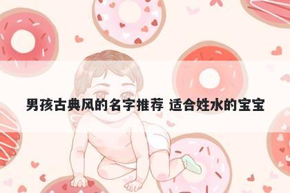 男孩古典风的名字推荐 适合姓水的宝宝