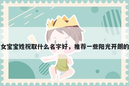 刚出生的女宝宝姓祝取什么名字好,推荐一些阳光开朗的女孩名字
