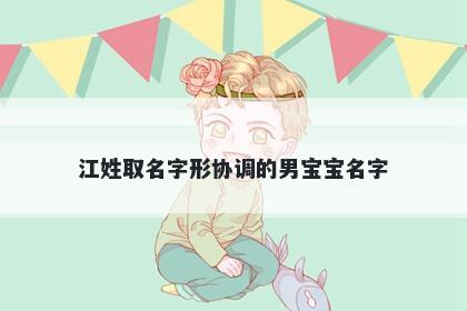 江姓取名字形协调的男宝宝名字