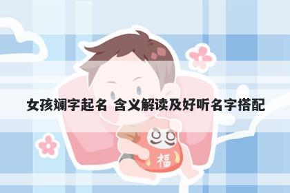 女孩斓字起名 含义解读及好听名字搭配
