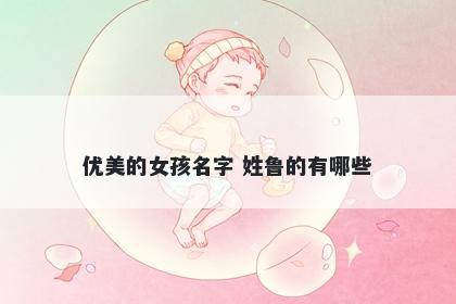 优美的女孩名字 姓鲁的有哪些