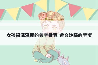 女孩福泽深厚的名字推荐 适合姓滕的宝宝