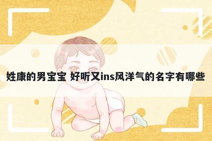 姓康的男宝宝 好听又ins风洋气的名字有哪些