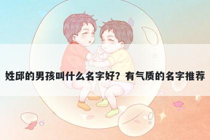 姓邱的男孩叫什么名字好?有气质的名字推荐