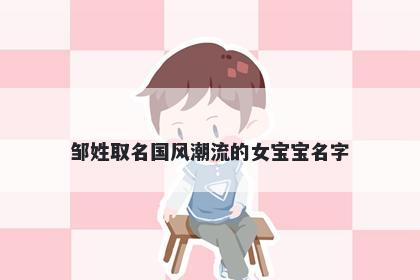 邹姓取名国风潮流的女宝宝名字
