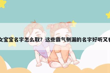 曹姓女宝宝名字怎么取?这些霸气侧漏的名字好听又有内涵