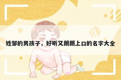 姓邹的男孩子,好听又朗朗上口的名字大全