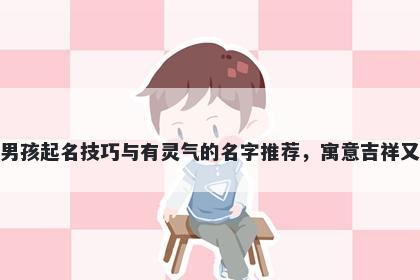 柏姓男孩起名技巧与有灵气的名字推荐,寓意吉祥又好听