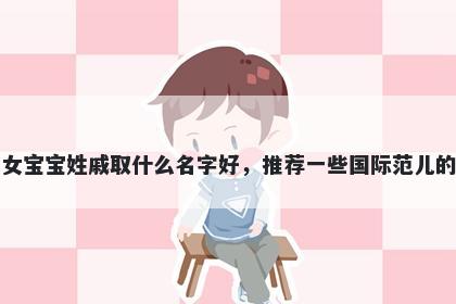 刚出生的女宝宝姓戚取什么名字好,推荐一些国际范儿的女孩名字