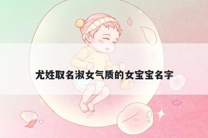 尤姓取名淑女气质的女宝宝名字