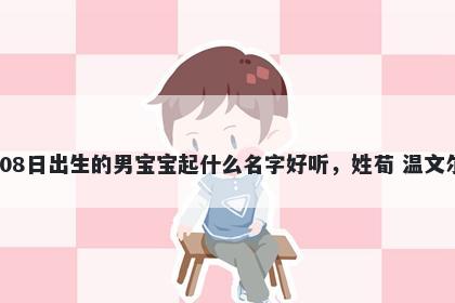 2025年-12月-08日出生的男宝宝起什么名字好听,姓荀 温文尔雅的名字推荐