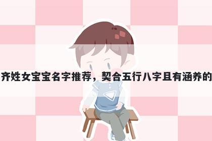 齐姓女宝宝名字推荐,契合五行八字且有涵养的