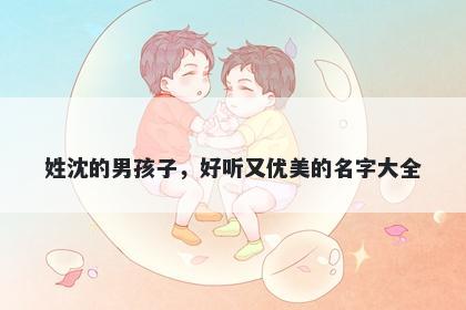 姓沈的男孩子,好听又优美的名字大全