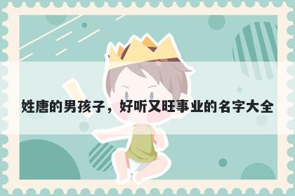 姓唐的男孩子,好听又旺事业的名字大全