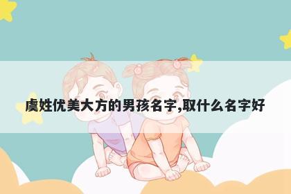 虞姓优美大方的男孩名字,取什么名字好
