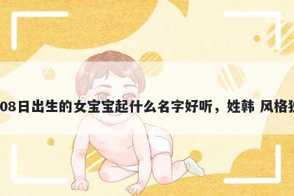 2025年-12月-08日出生的女宝宝起什么名字好听,姓韩 风格独特的名字推荐