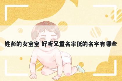 姓彭的女宝宝 好听又重名率低的名字有哪些