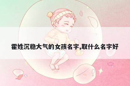 霍姓沉稳大气的女孩名字,取什么名字好