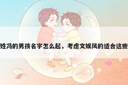 姓冯的男孩名字怎么起，考虑文娱风的适合这些