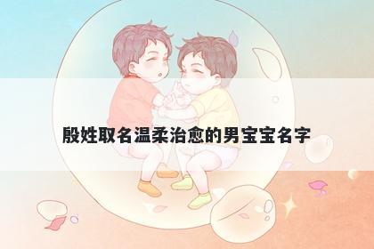 殷姓取名温柔治愈的男宝宝名字