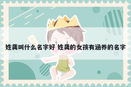 姓龚叫什么名字好 姓龚的女孩有涵养的名字