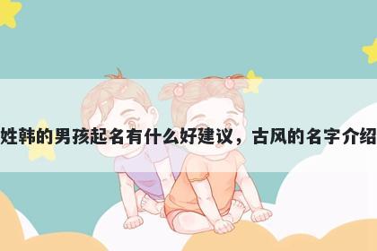 姓韩的男孩起名有什么好建议,古风的名字介绍