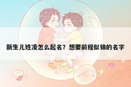 新生儿姓凌怎么起名?想要前程似锦的名字