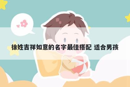 徐姓吉祥如意的名字最佳搭配 适合男孩