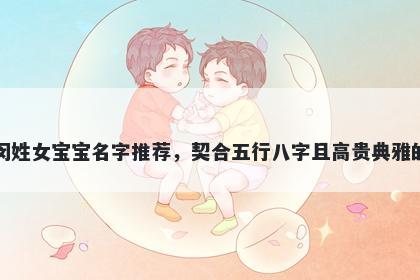 闵姓女宝宝名字推荐,契合五行八字且高贵典雅的