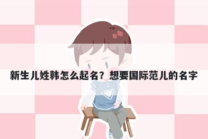 新生儿姓韩怎么起名?想要国际范儿的名字