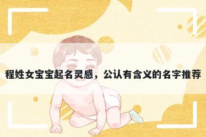 程姓女宝宝起名灵感,公认有含义的名字推荐