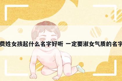 费姓女孩起什么名字好听 一定要淑女气质的名字