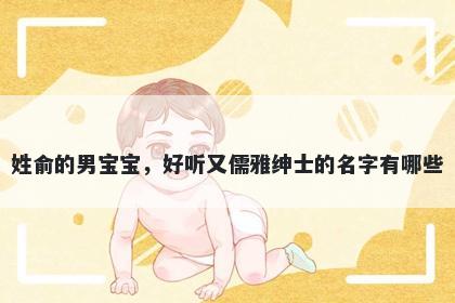 姓俞的男宝宝，好听又儒雅绅士的名字有哪些