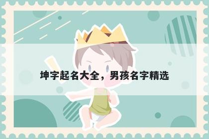 坤字起名大全，男孩名字精选