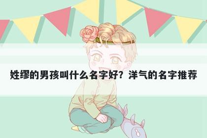 姓缪的男孩叫什么名字好？洋气的名字推荐