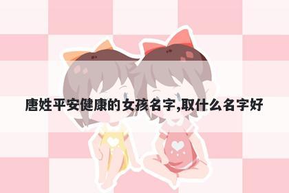 唐姓平安健康的女孩名字,取什么名字好