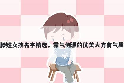 滕姓女孩名字精选,霸气侧漏的优美大方有气质