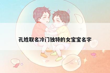 孔姓取名冷门独特的女宝宝名字