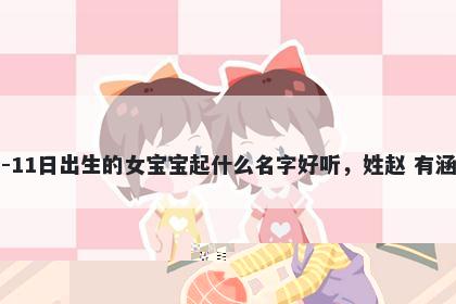 2025年-12月-11日出生的女宝宝起什么名字好听,姓赵 有涵养的名字推荐