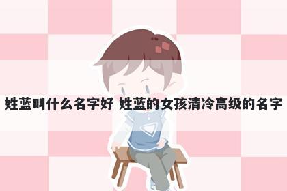姓蓝叫什么名字好 姓蓝的女孩清冷高级的名字