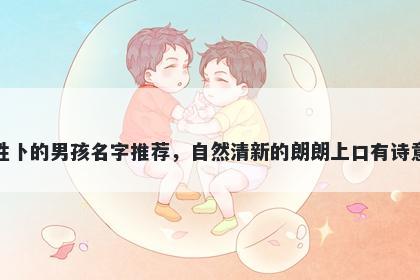 姓卜的男孩名字推荐,自然清新的朗朗上口有诗意