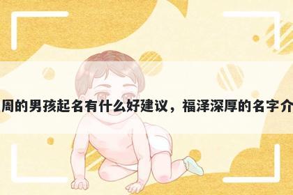 姓周的男孩起名有什么好建议,福泽深厚的名字介绍