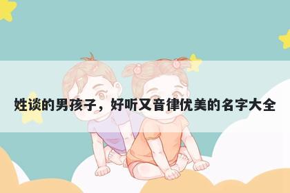姓谈的男孩子,好听又音律优美的名字大全
