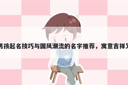 邬姓男孩起名技巧与国风潮流的名字推荐,寓意吉祥又好听