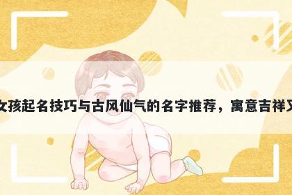 安姓女孩起名技巧与古风仙气的名字推荐,寓意吉祥又好听