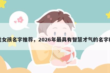 荀姓女孩名字推荐,2026年最具有智慧才气的名字精选