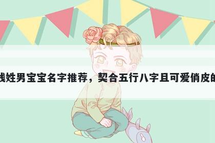 钱姓男宝宝名字推荐,契合五行八字且可爱俏皮的