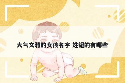 大气文雅的女孩名字 姓钮的有哪些