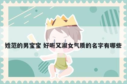 姓范的男宝宝 好听又淑女气质的名字有哪些