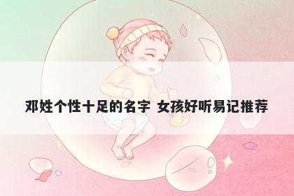 邓姓个性十足的名字 女孩好听易记推荐